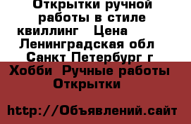 Открытки ручной работы в стиле квиллинг › Цена ­ 400 - Ленинградская обл., Санкт-Петербург г. Хобби. Ручные работы » Открытки   